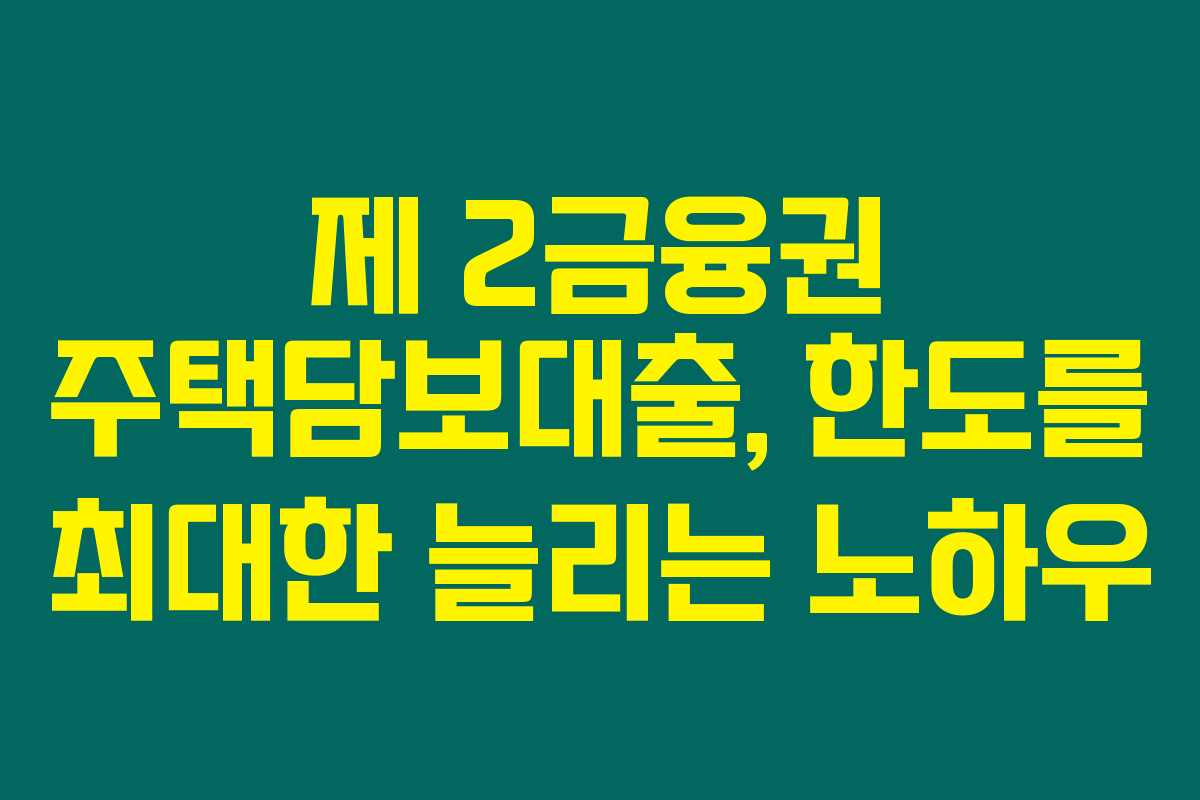 제 2금융권 주택담보대출, 한도를 최대한 늘리는 노하우 제 2금융권 주택담보대출, 한도를 최대한 늘리는 노하우