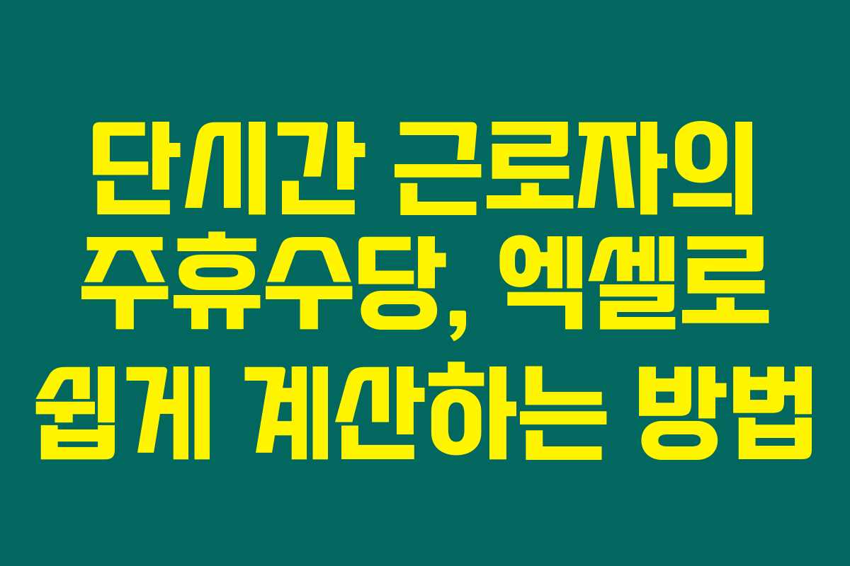 단시간 근로자의 주휴수당, 엑셀로 쉽게 계산하는 방법 단시간 근로자의 주휴수당, 엑셀로 쉽게 계산하는 방법