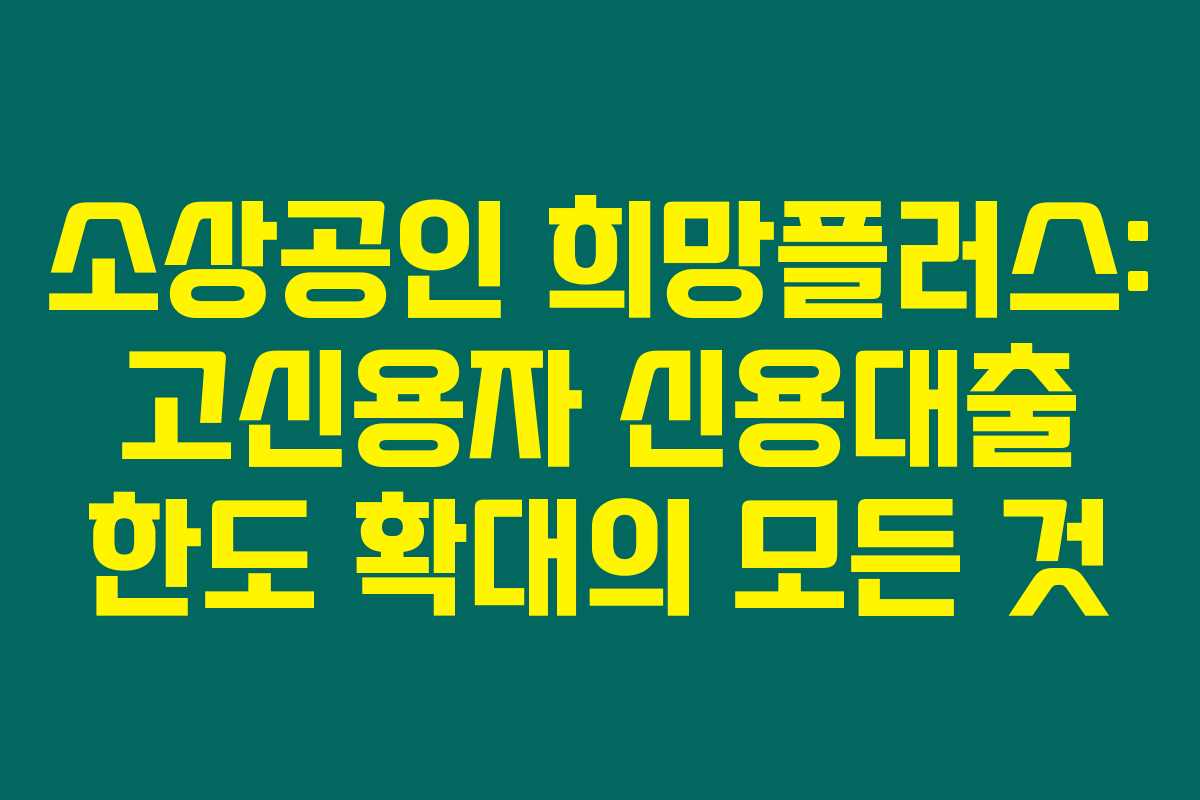 소상공인 희망플러스: 고신용자 신용대출 한도 확대의 모든 것