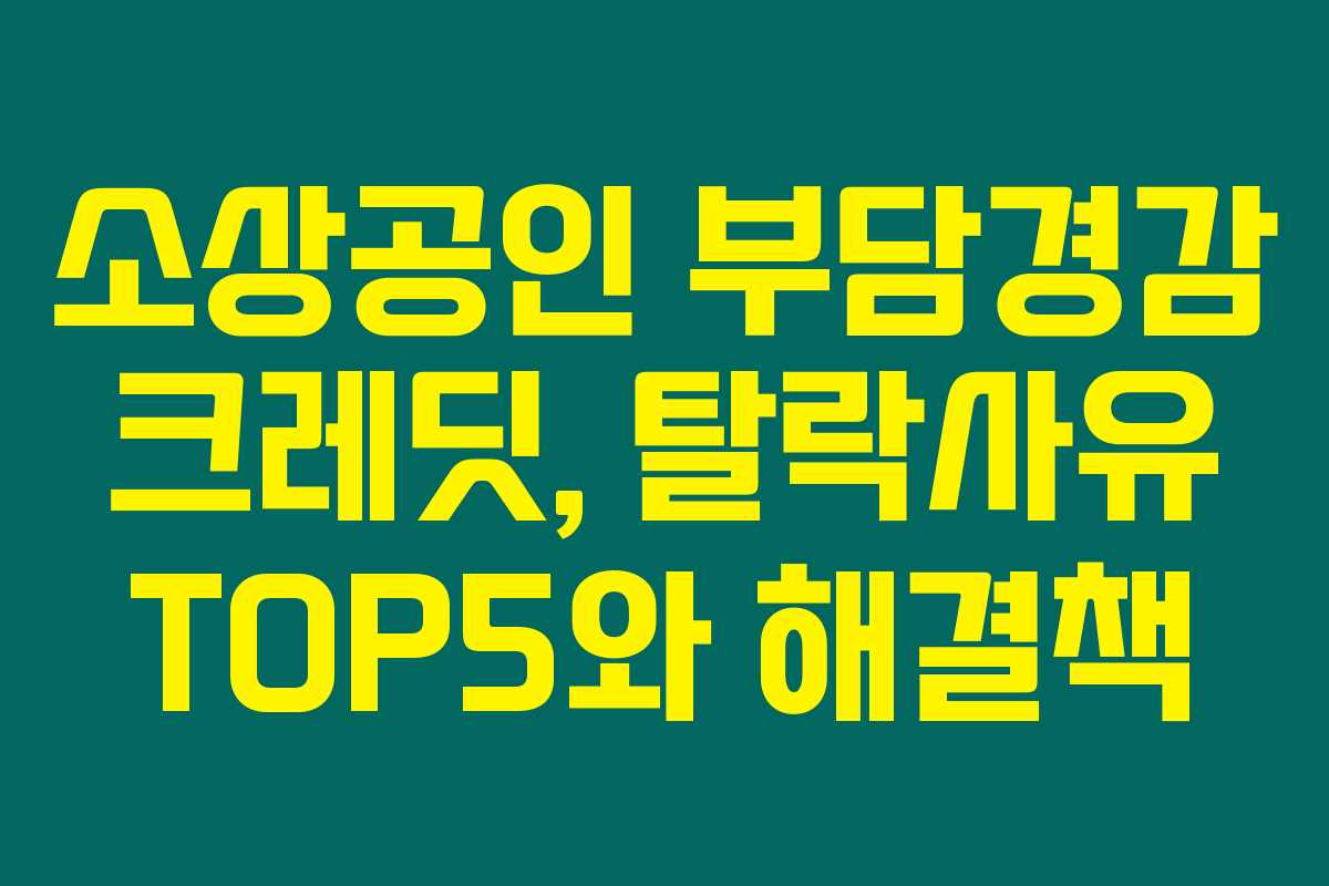 소상공인 부담경감 크레딧, 탈락사유 TOP5와 해결책 소상공인 부담경감 크레딧, 탈락사유 TOP5와 해결책