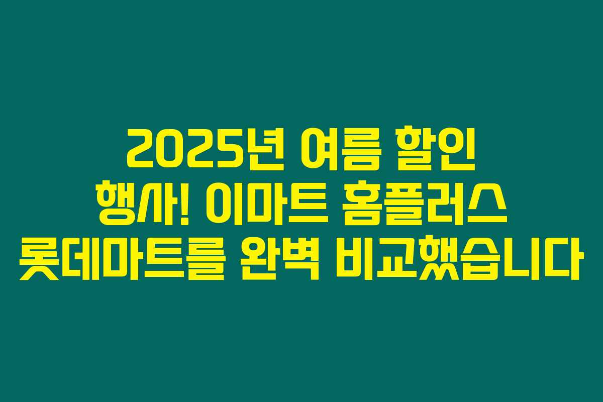 2025년 여름 할인 행사! 이마트 홈플러스 롯데마트를 완벽 비교했습니다