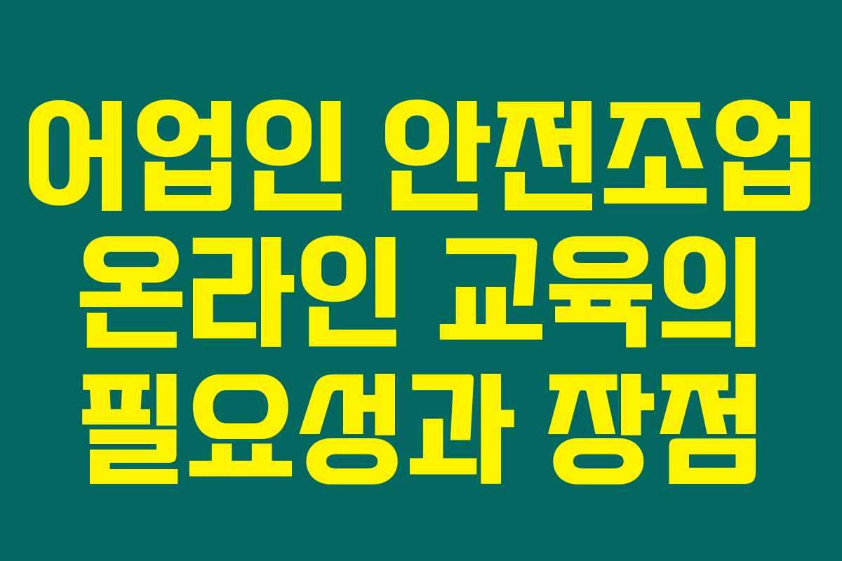 어업인 안전조업 온라인 교육의 필요성과 장점