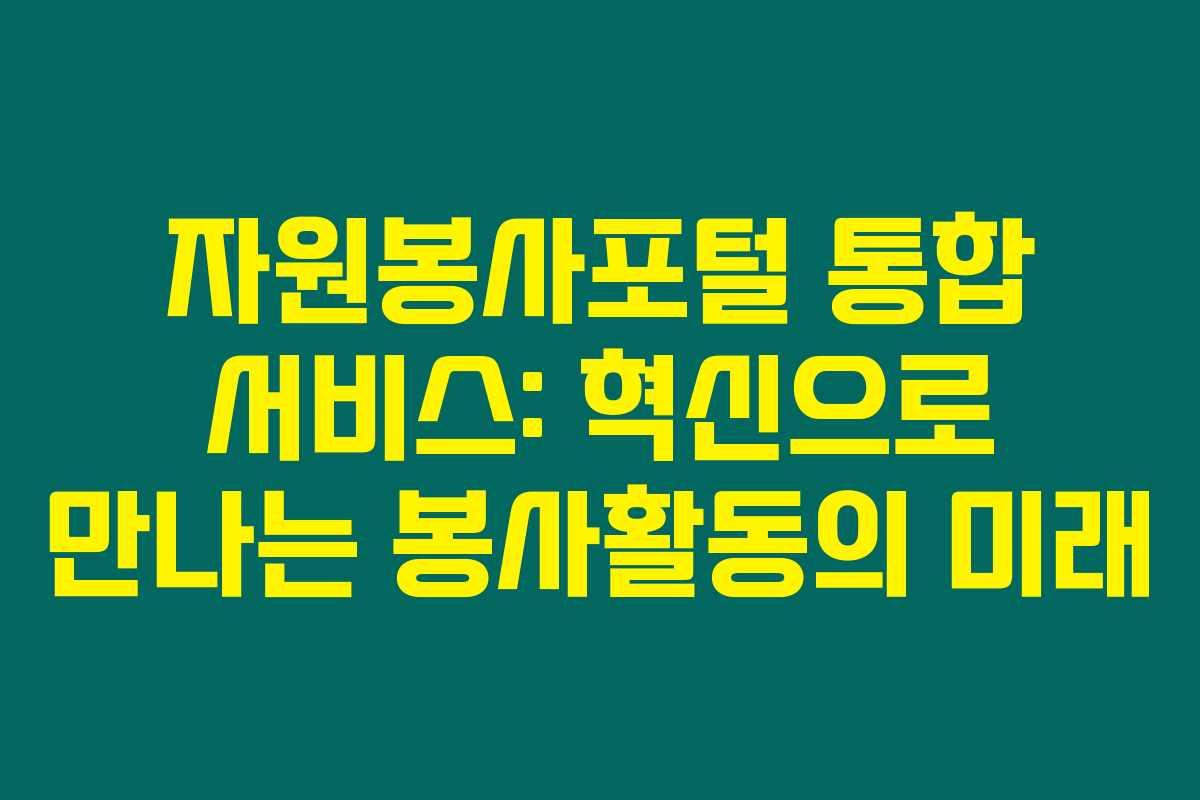자원봉사포털 통합 서비스: 혁신으로 만나는 봉사활동의 미래