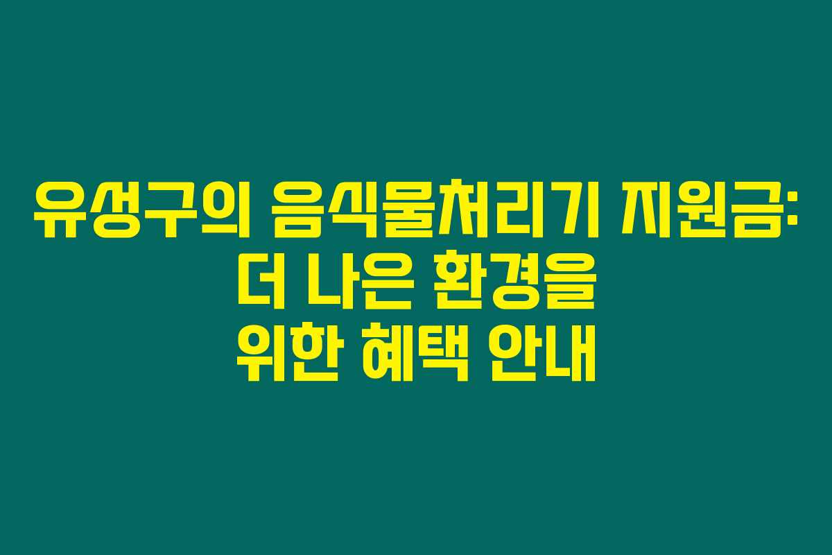 유성구의 음식물처리기 지원금: 더 나은 환경을 위한 혜택 안내