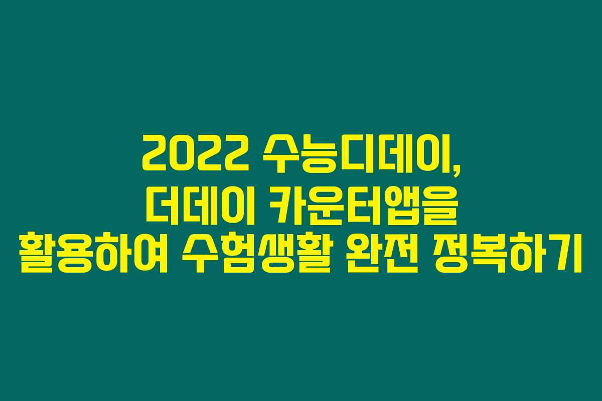 2022 수능디데이, 더데이 카운터앱을 활용하여 수험생활 완전 정복하기