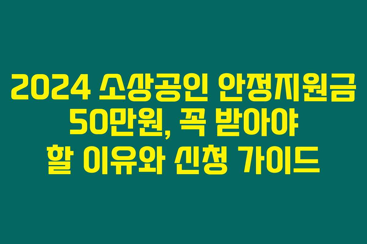 2024 소상공인 안정지원금 50만원, 꼭 받아야 할 이유와 신청 가이드