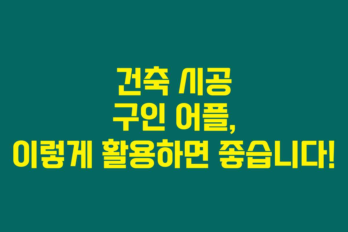 건축 시공 구인 어플, 이렇게 활용하면 좋습니다! 건축 시공 구인 어플, 이렇게 활용하면 좋습니다!