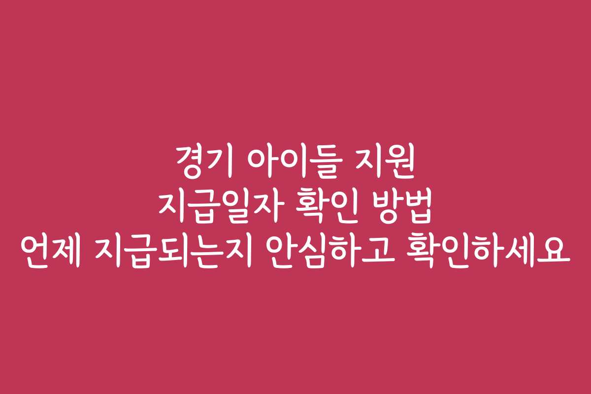 경기 아이들 지원 지급일자 확인 방법 언제 지급되는지 안심하고 확인하세요