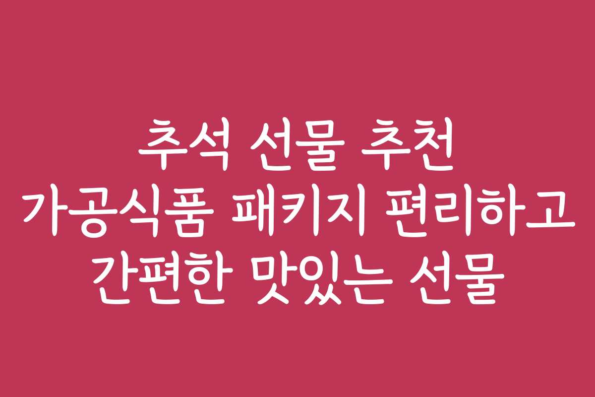추석 선물 추천 가공식품 패키지 편리하고 간편한 맛있는 선물