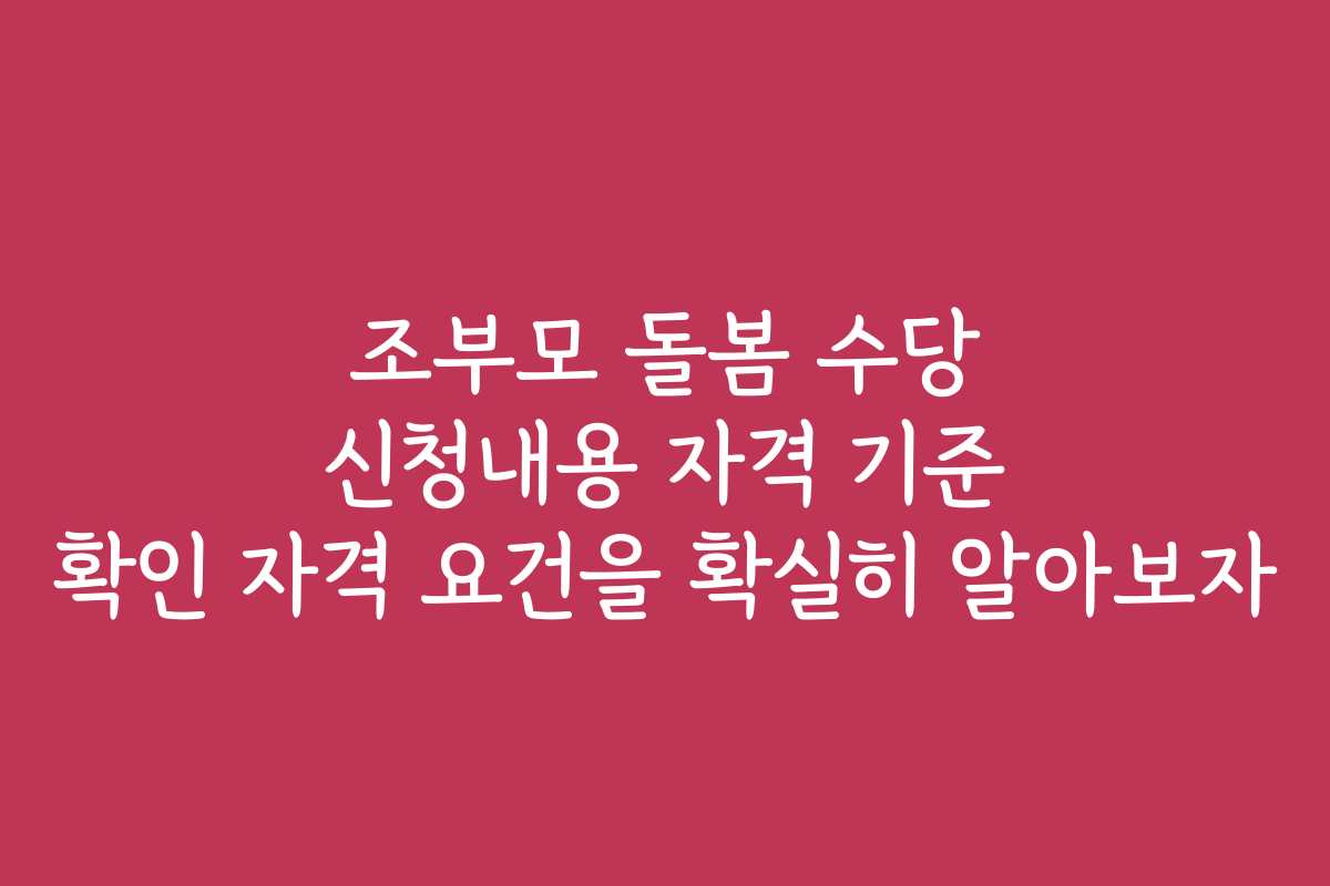 조부모 돌봄 수당 신청내용 자격 기준 확인 자격 요건을 확실히 알아보자 조부모 돌봄 수당 신청내용 자격 기준 확인 자격 요건을 확실히 알아보자