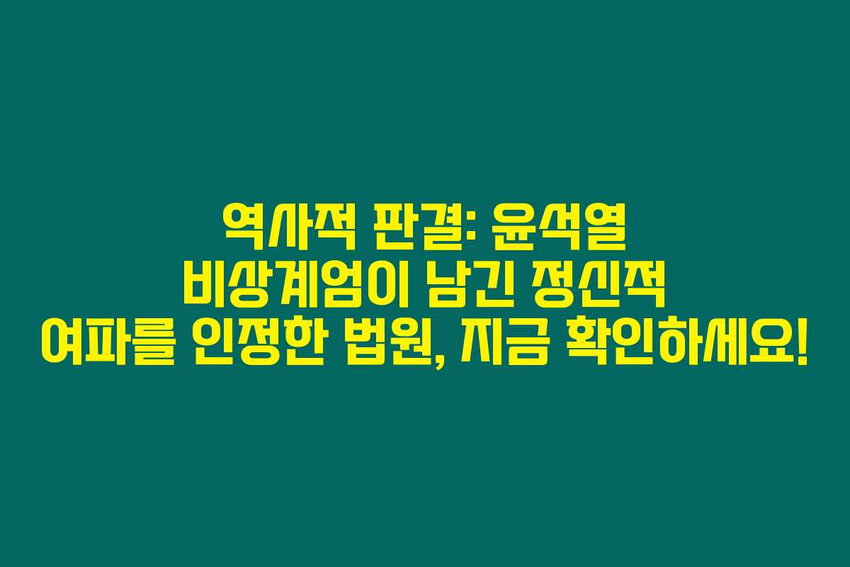 역사적 판결: 윤석열 비상계엄이 남긴 정신적 여파를 인정한 법원, 지금 확인하세요!