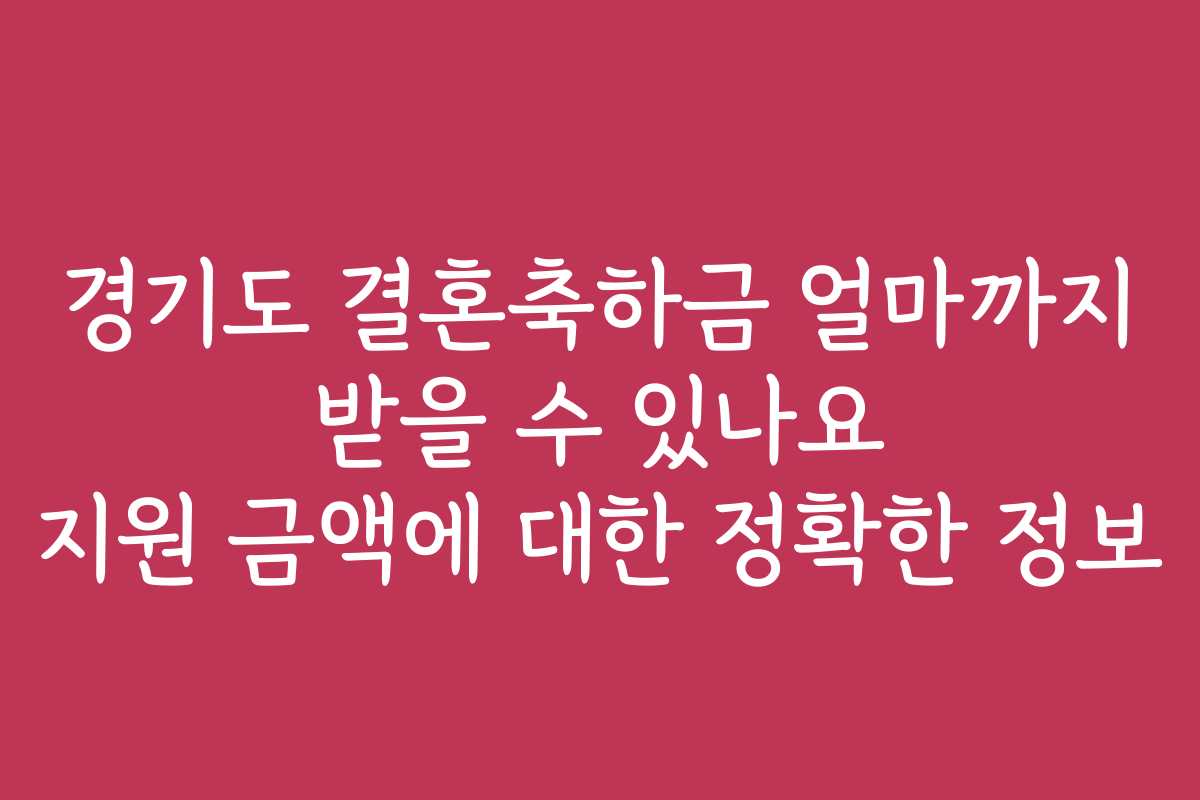 경기도 결혼축하금 얼마까지 받을 수 있나요 지원 금액에 대한 정확한 정보