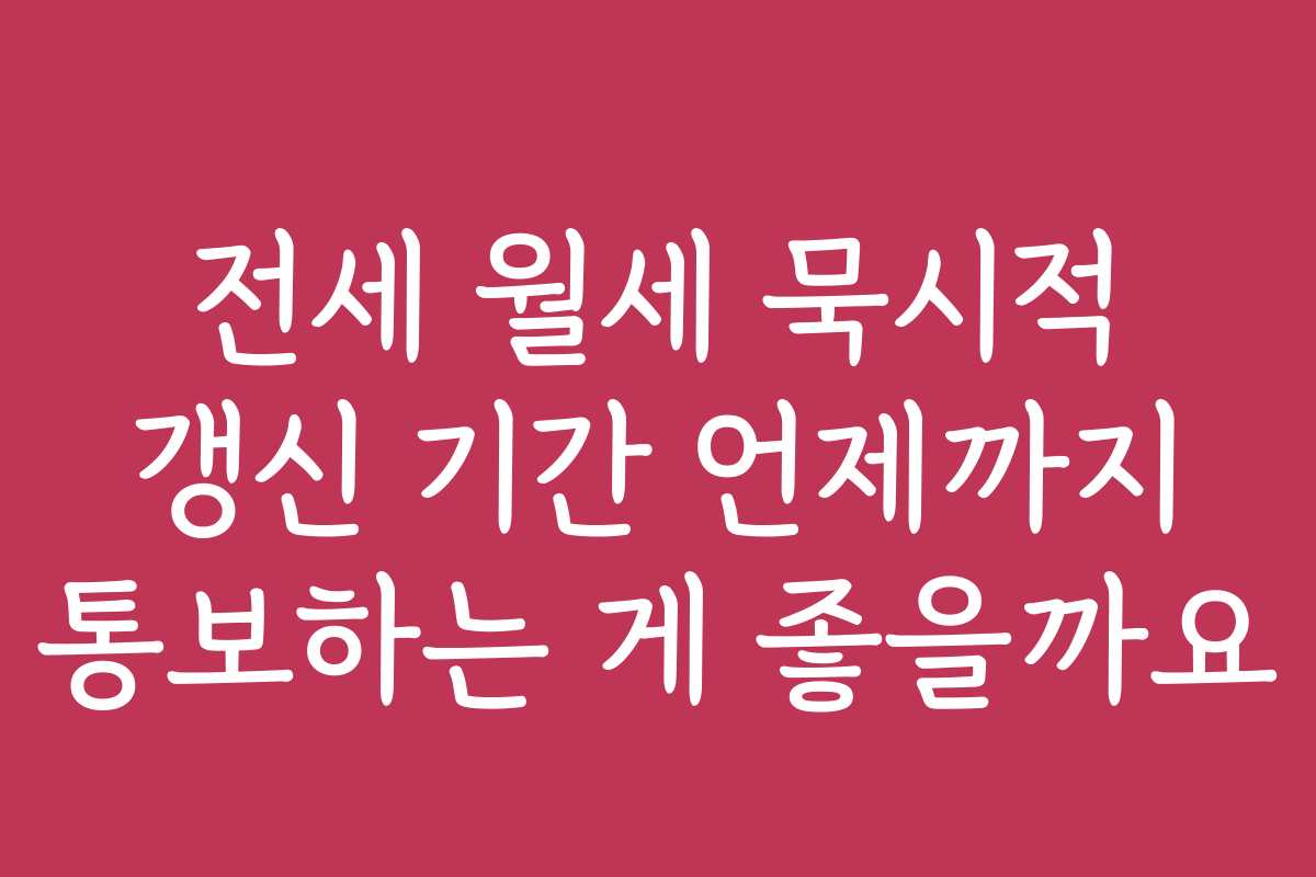 전세 월세 묵시적 갱신 기간 언제까지 통보하는 게 좋을까요