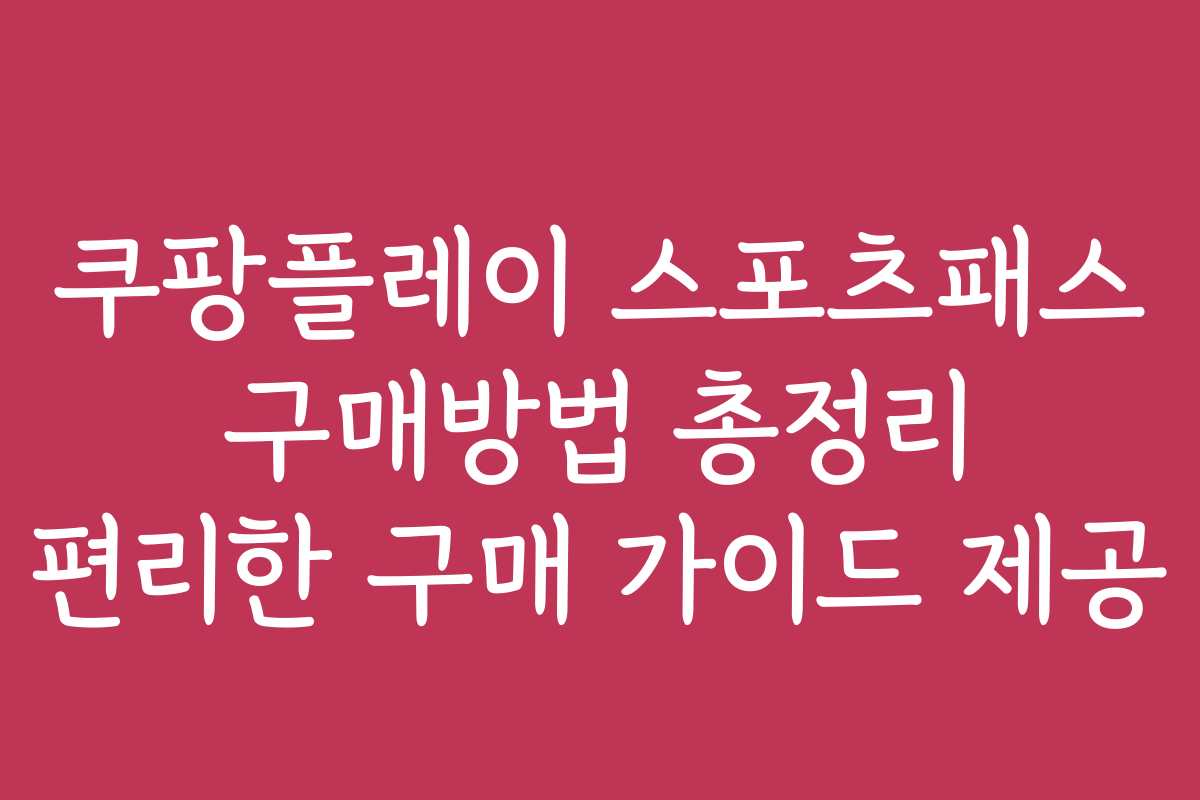 쿠팡플레이 스포츠패스 구매방법 총정리 편리한 구매 가이드 제공