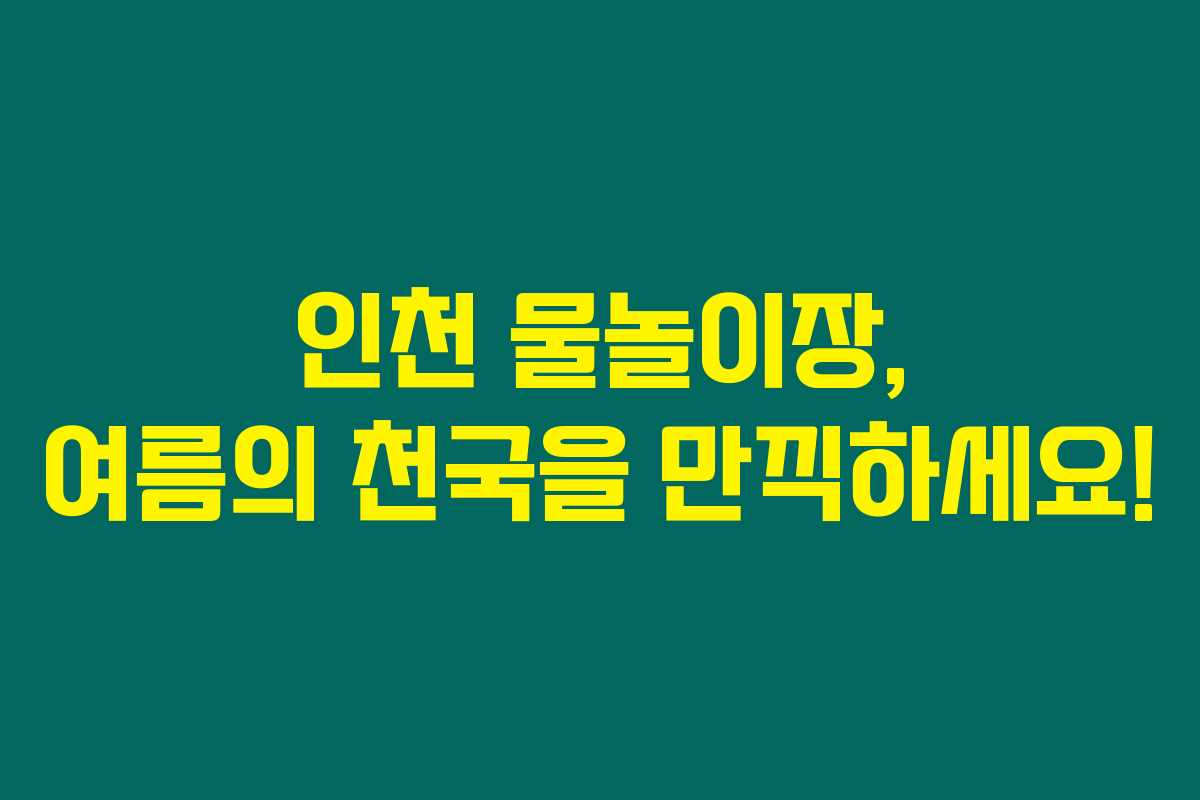 인천 물놀이장, 여름의 천국을 만끽하세요!
