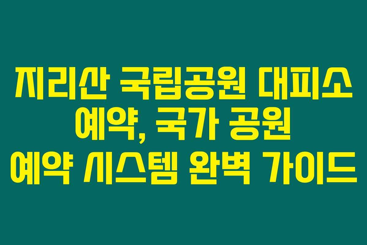 지리산 국립공원 대피소 예약, 국가 공원 예약 시스템 완벽 가이드 지리산 국립공원 대피소 예약, 국가 공원 예약 시스템 완벽 가이드