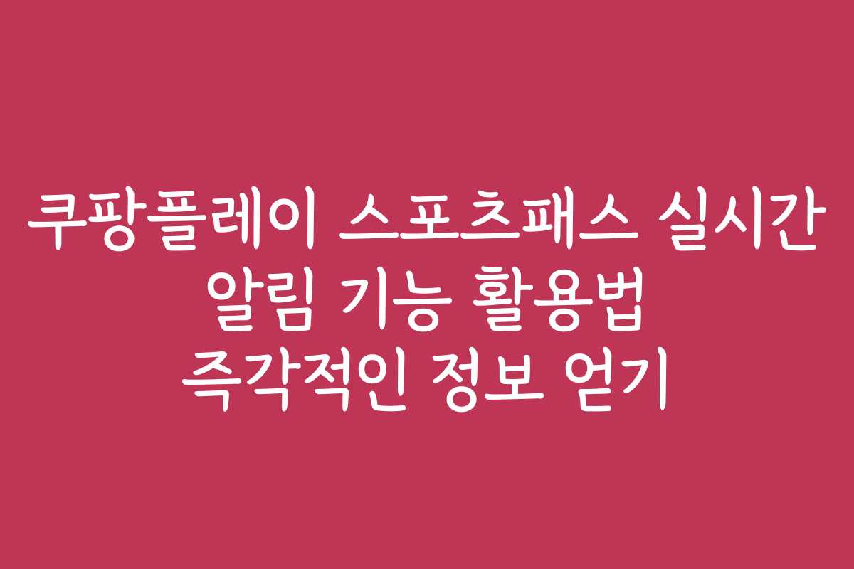 쿠팡플레이 스포츠패스 실시간 알림 기능 활용법 즉각적인 정보 얻기