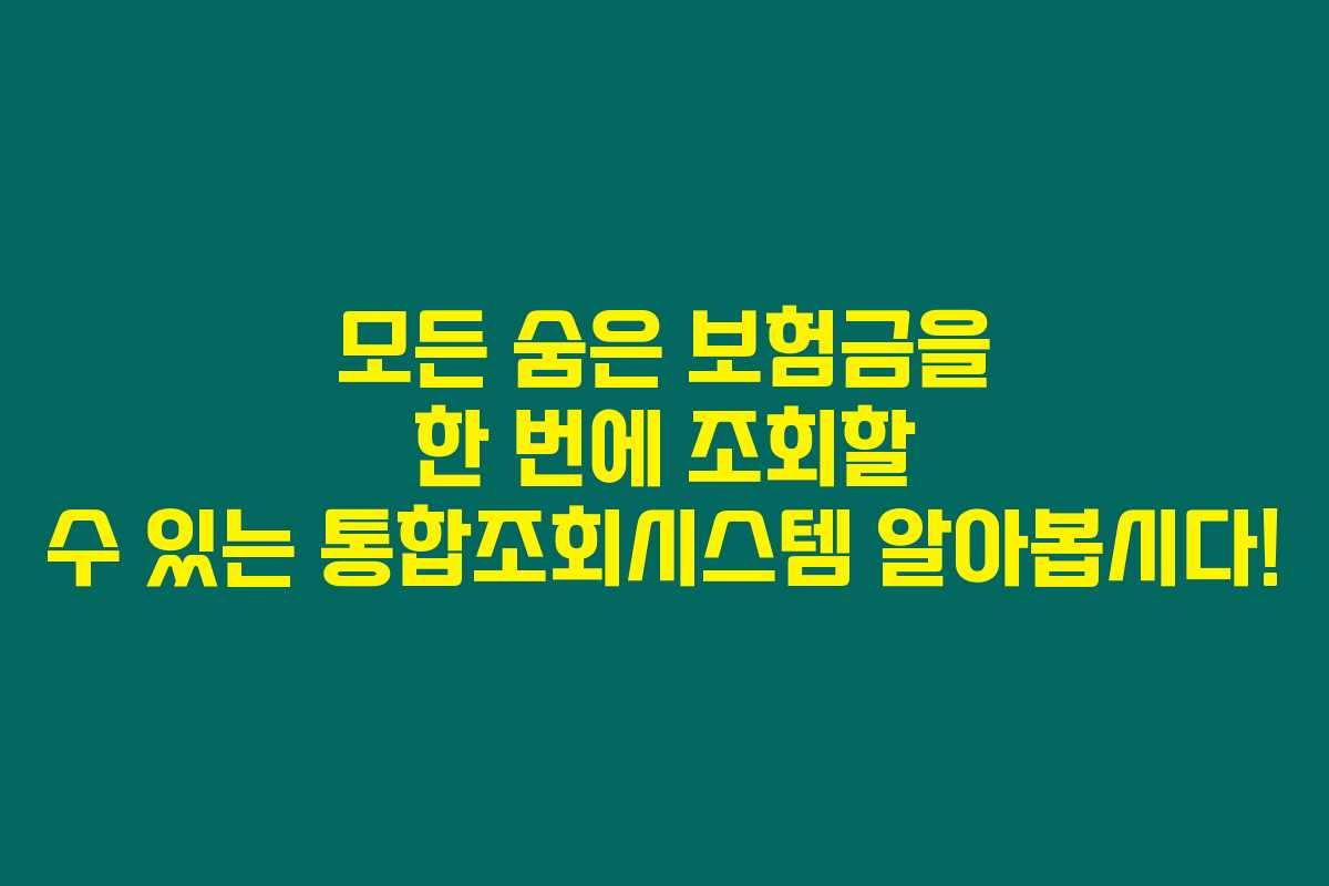 모든 숨은 보험금을 한 번에 조회할 수 있는 통합조회시스템 알아봅시다! 모든 숨은 보험금을 한 번에 조회할 수 있는 통합조회시스템 알아봅시다!