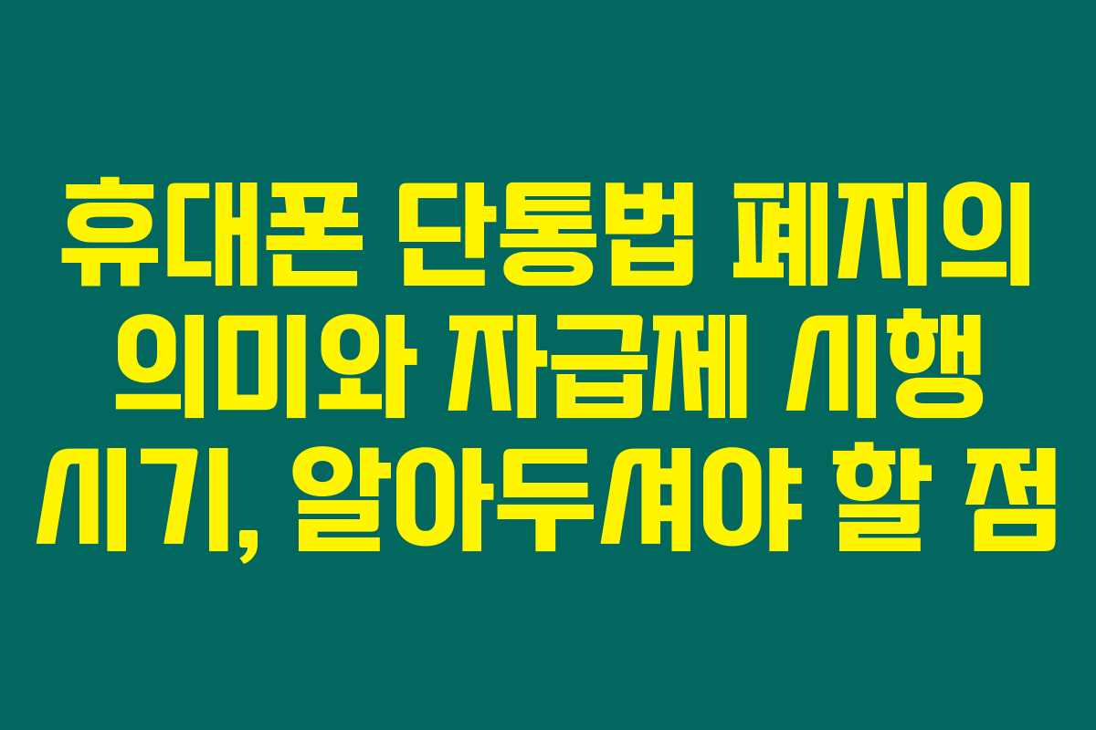 휴대폰 단통법 폐지의 의미와 자급제 시행 시기, 알아두셔야 할 점