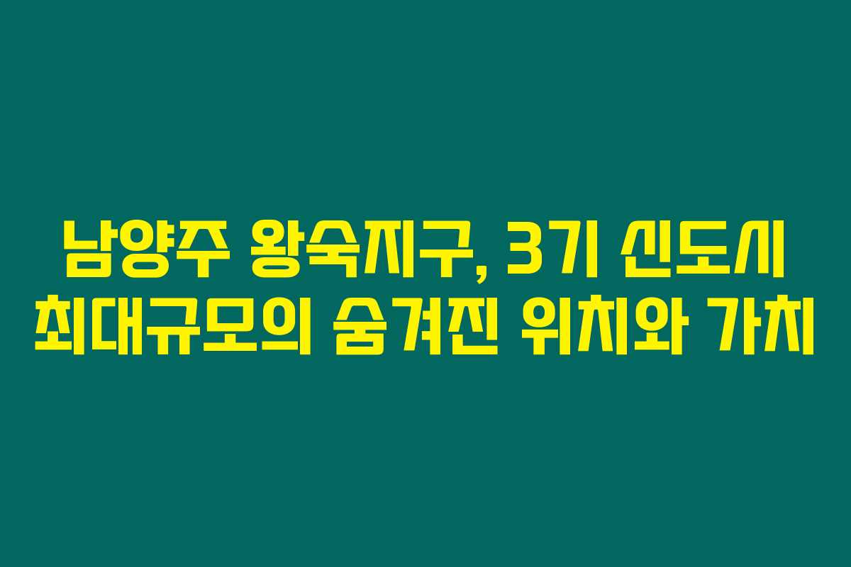 남양주 왕숙지구, 3기 신도시 최대규모의 숨겨진 위치와 가치 남양주 왕숙지구, 3기 신도시 최대규모의 숨겨진 위치와 가치