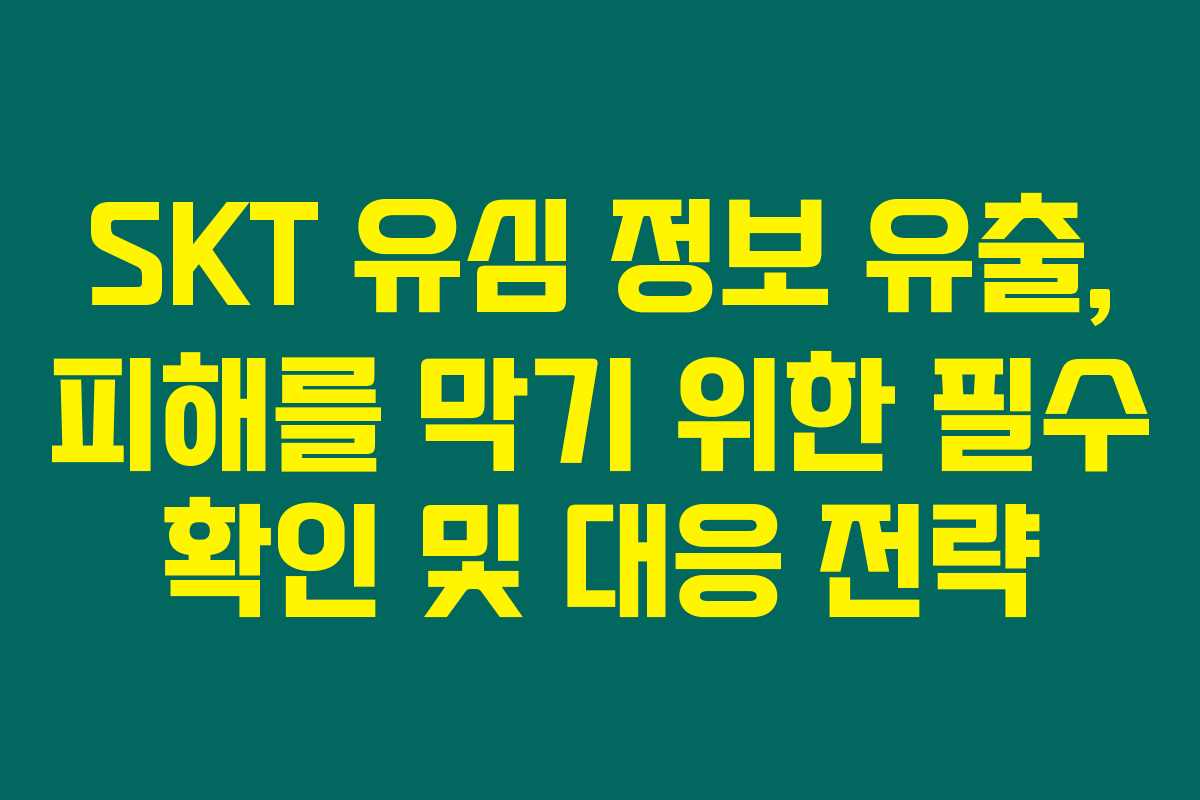 SKT 유심 정보 유출, 피해를 막기 위한 필수 확인 및 대응 전략 SKT 유심 정보 유출, 피해를 막기 위한 필수 확인 및 대응 전략