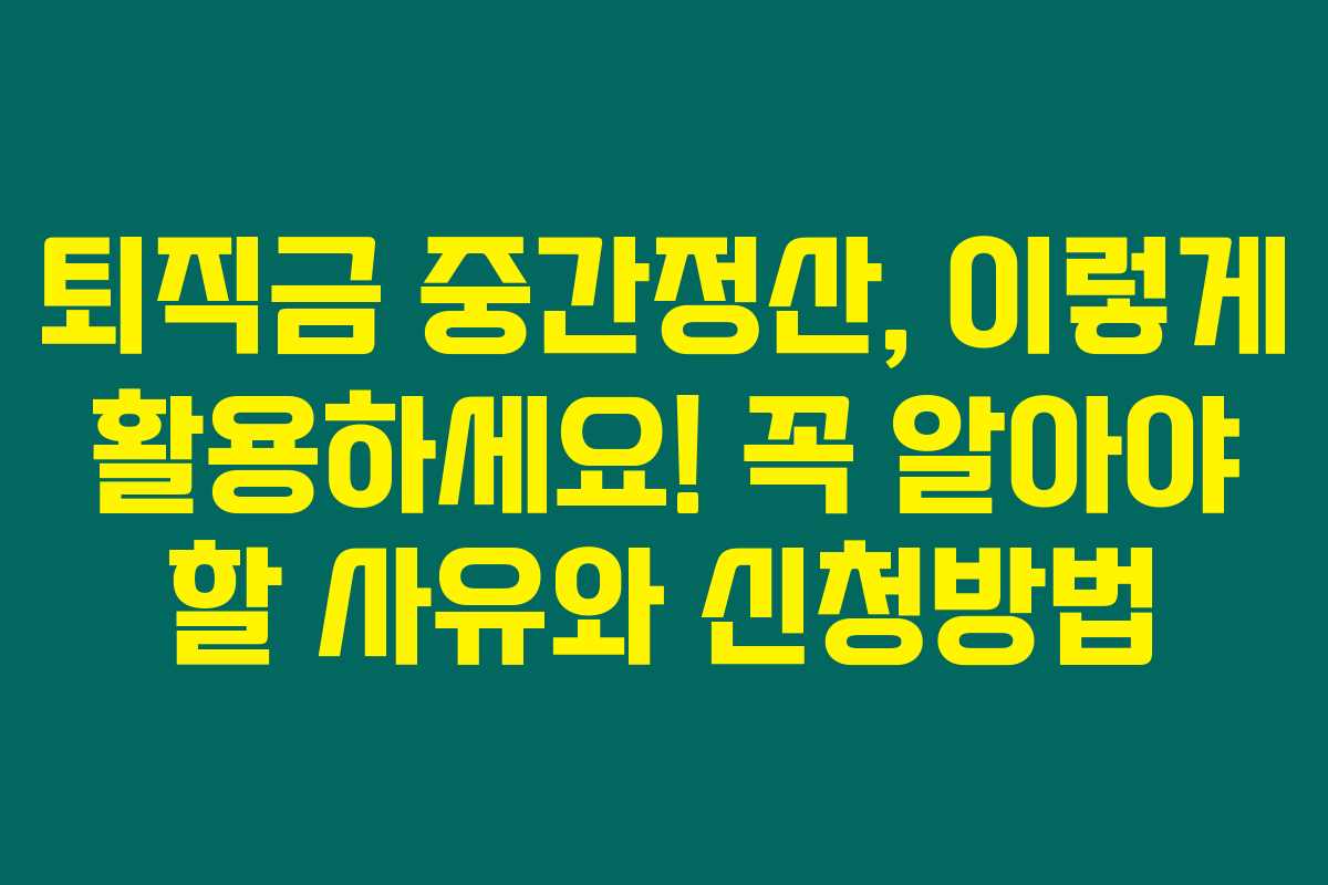 퇴직금 중간정산, 이렇게 활용하세요! 꼭 알아야 할 사유와 신청방법