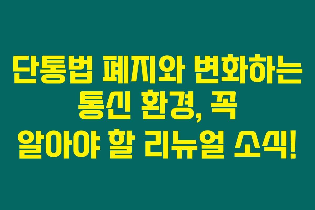 단통법 폐지와 변화하는 통신 환경, 꼭 알아야 할 리뉴얼 소식!