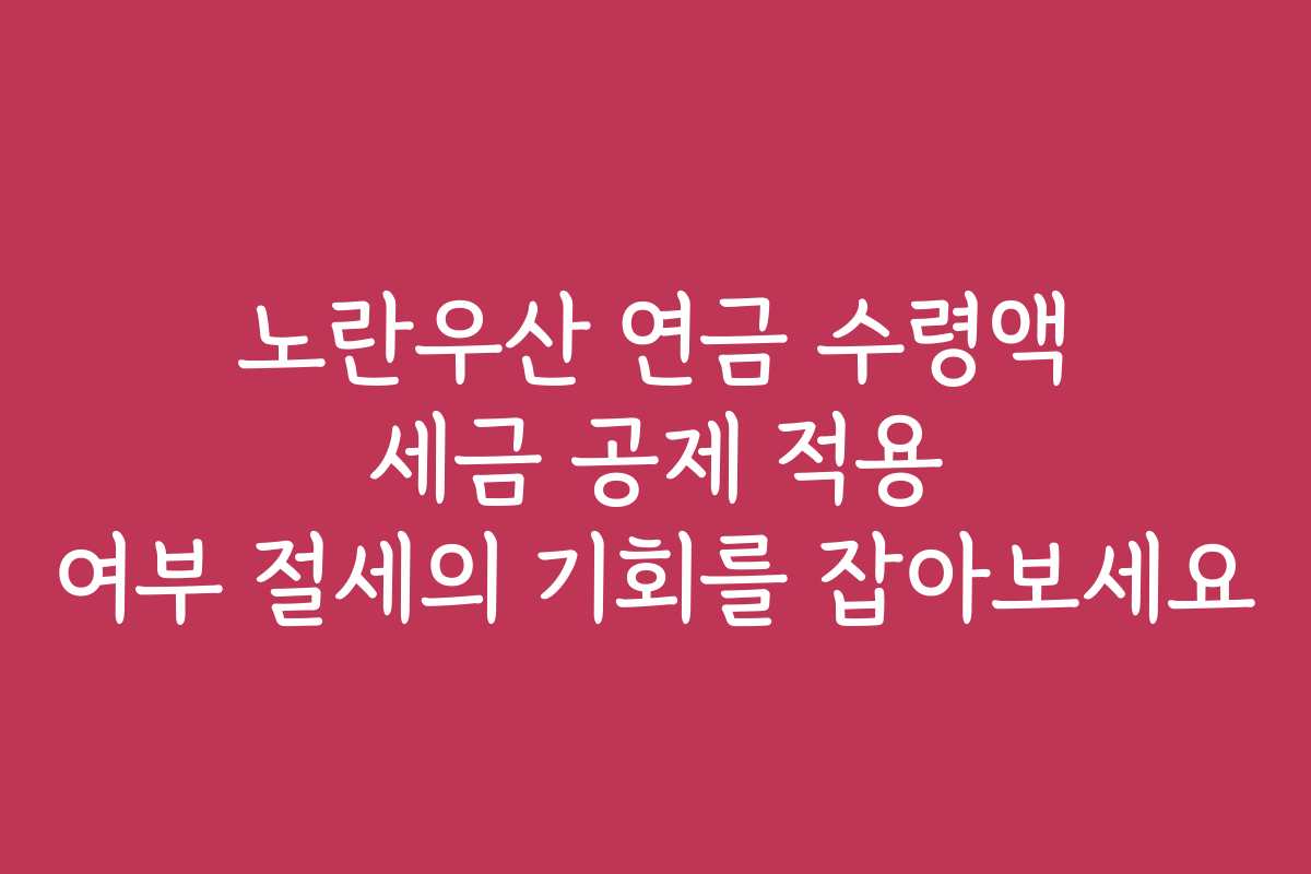 노란우산 연금 수령액 세금 공제 적용 여부 절세의 기회를 잡아보세요 노란우산 연금 수령액 세금 공제 적용 여부 절세의 기회를 잡아보세요