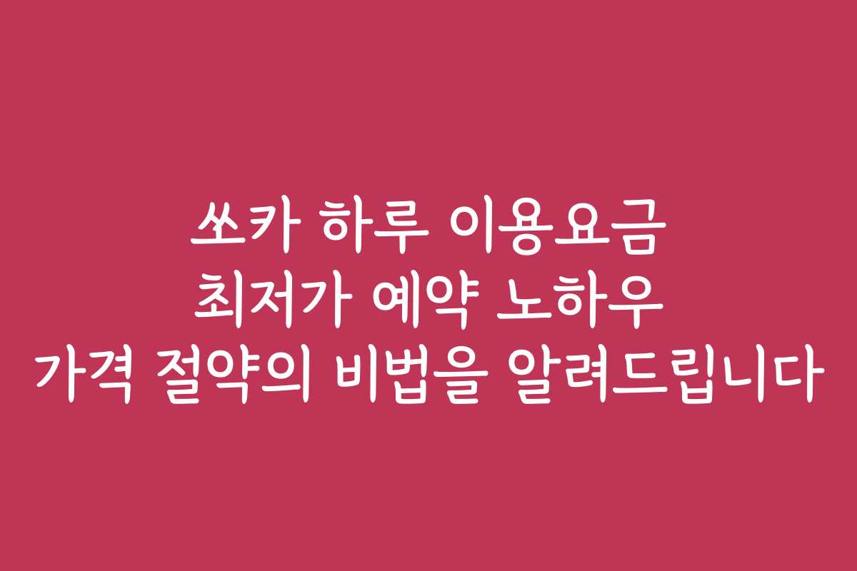 쏘카 하루 이용요금 최저가 예약 노하우 가격 절약의 비법을 알려드립니다