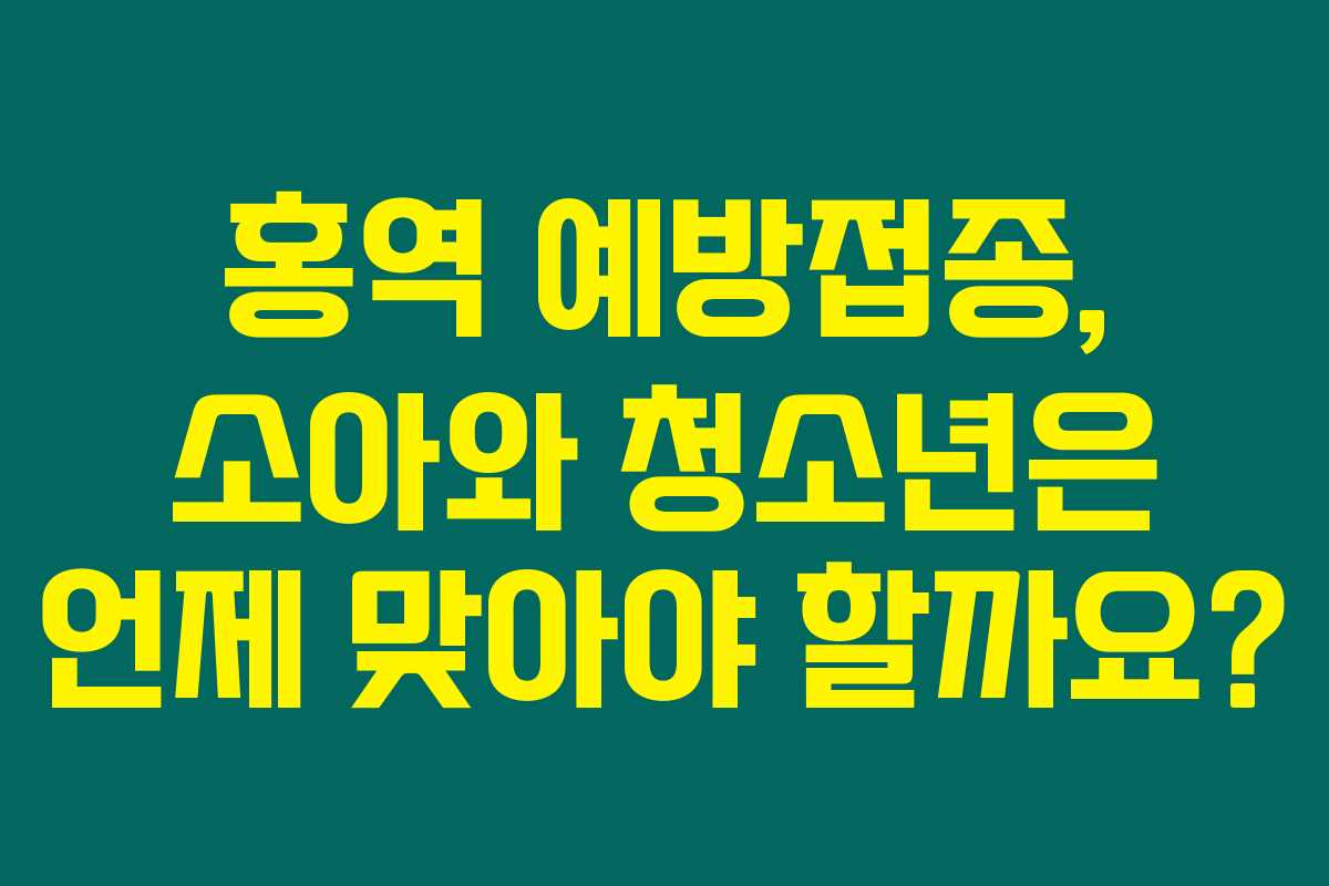 홍역 예방접종, 소아와 청소년은 언제 맞아야 할까요?