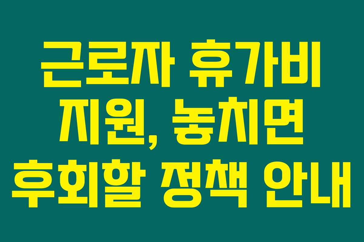근로자 휴가비 지원, 놓치면 후회할 정책 안내