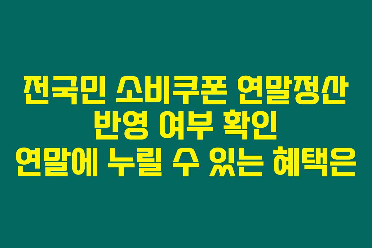 전국민 소비쿠폰 연말정산 반영 여부 확인 연말에 누릴 수 있는 혜택은