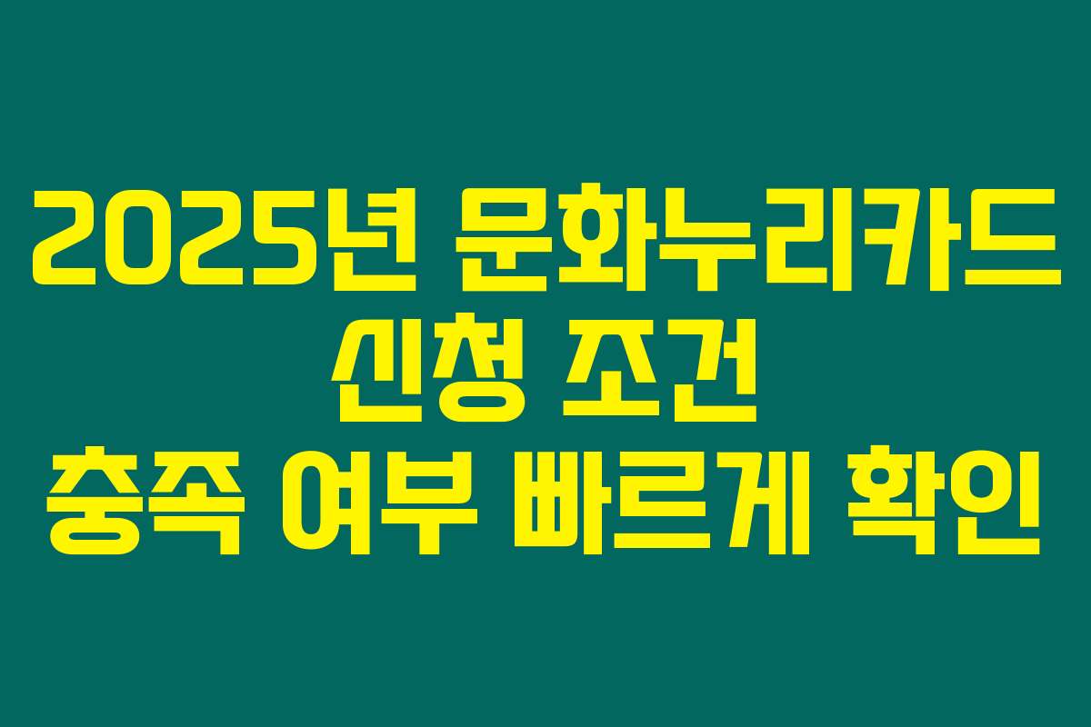 2025년 문화누리카드 신청 조건 충족 여부 빠르게 확인