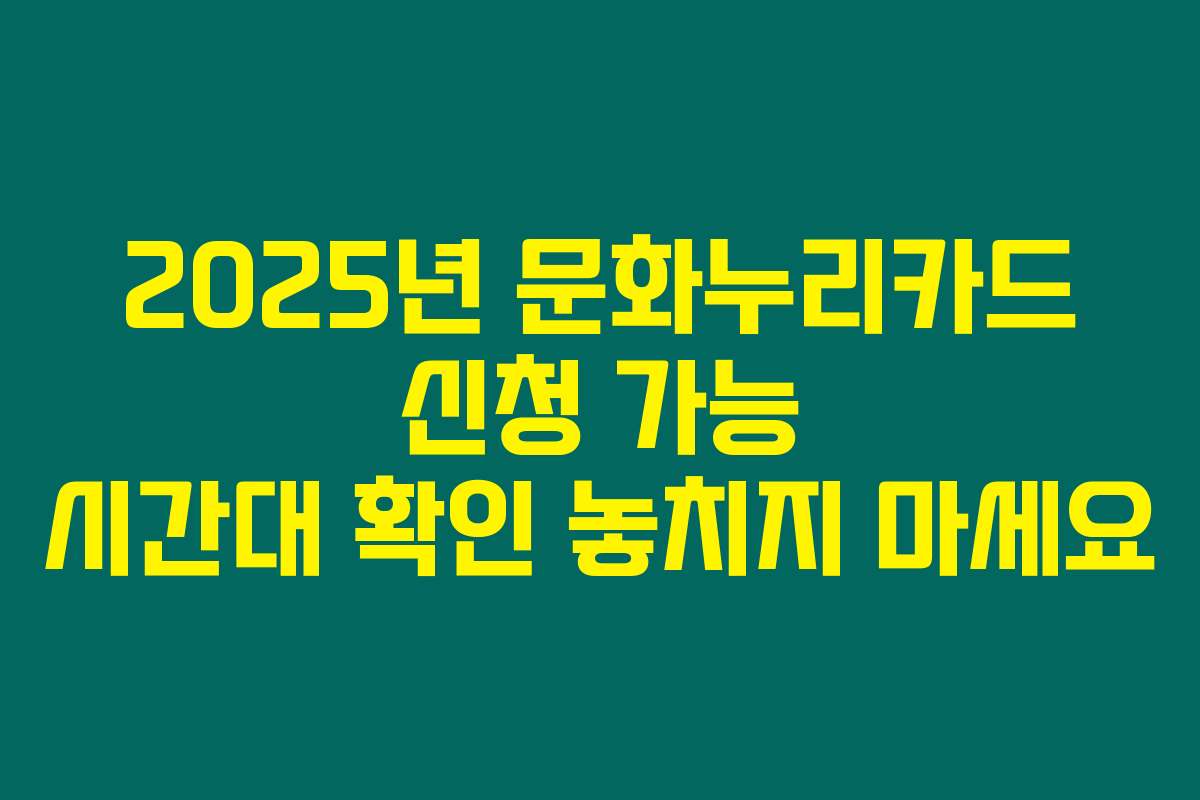2025년 문화누리카드 신청 가능 시간대 확인 놓치지 마세요