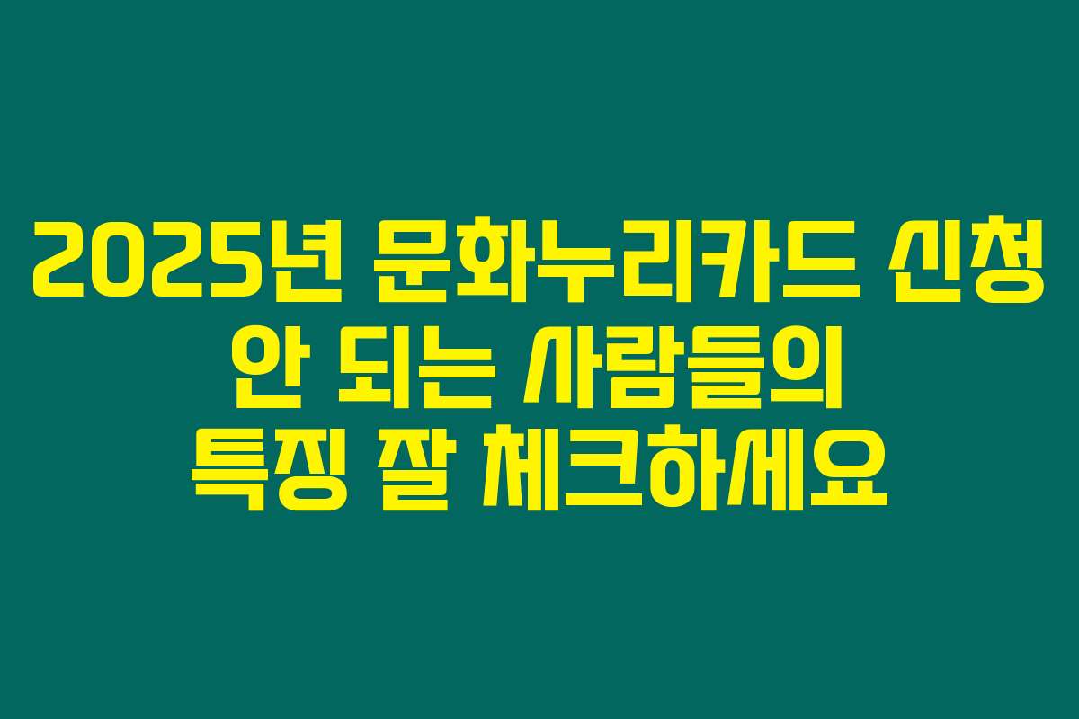 2025년 문화누리카드 신청 안 되는 사람들의 특징 잘 체크하세요
