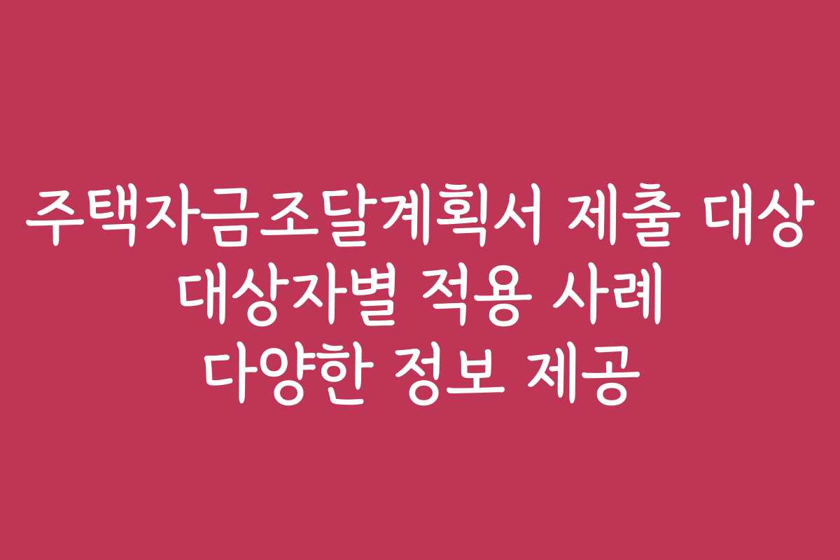 주택자금조달계획서 제출 대상 대상자별 적용 사례 다양한 정보 제공