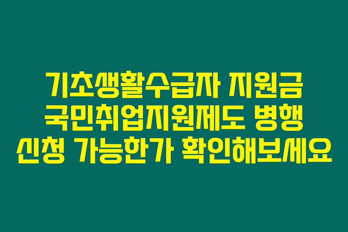 기초생활수급자 지원금 국민취업지원제도 병행 신청 가능한가 확인해보세요