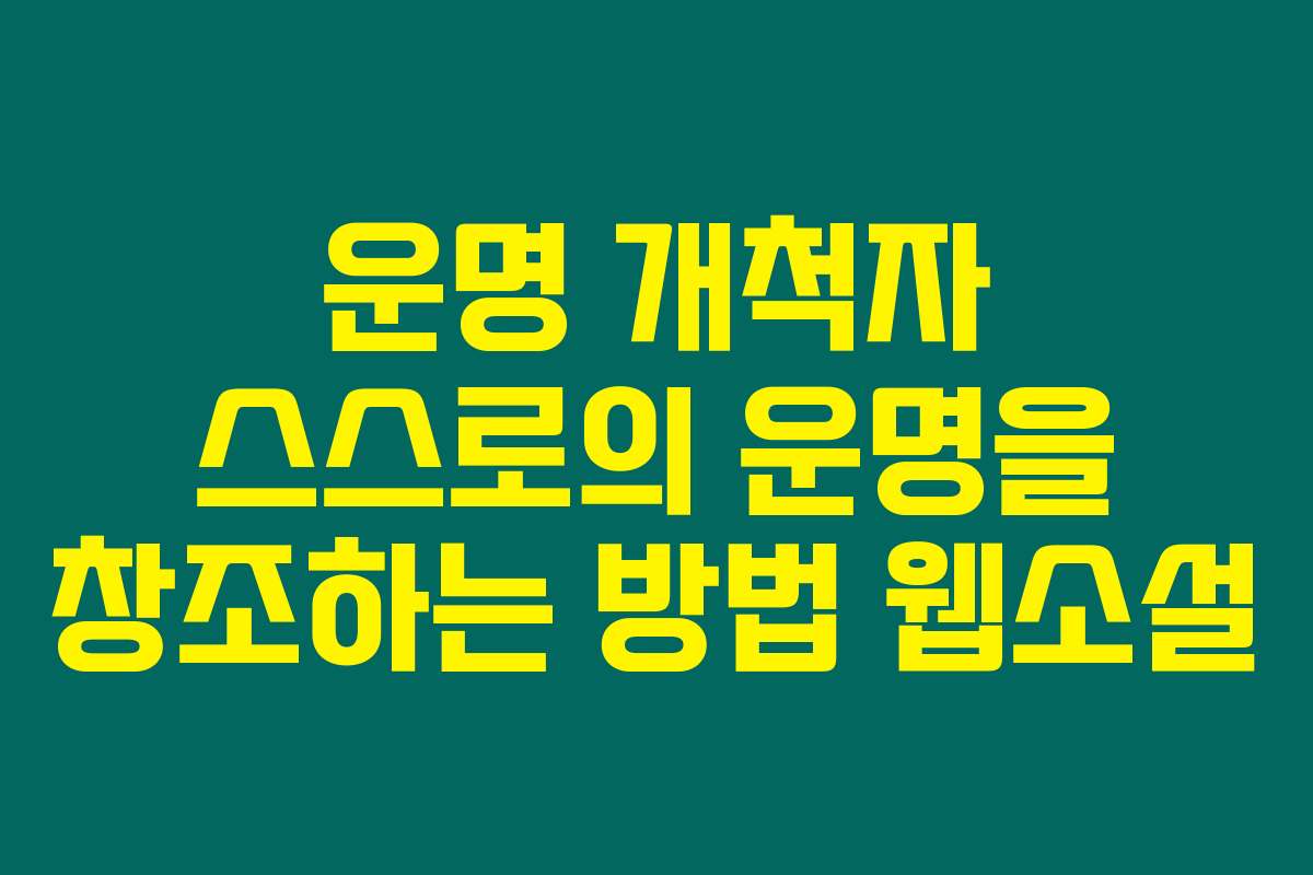 운명 개척자 스스로의 운명을 창조하는 방법  웹소설