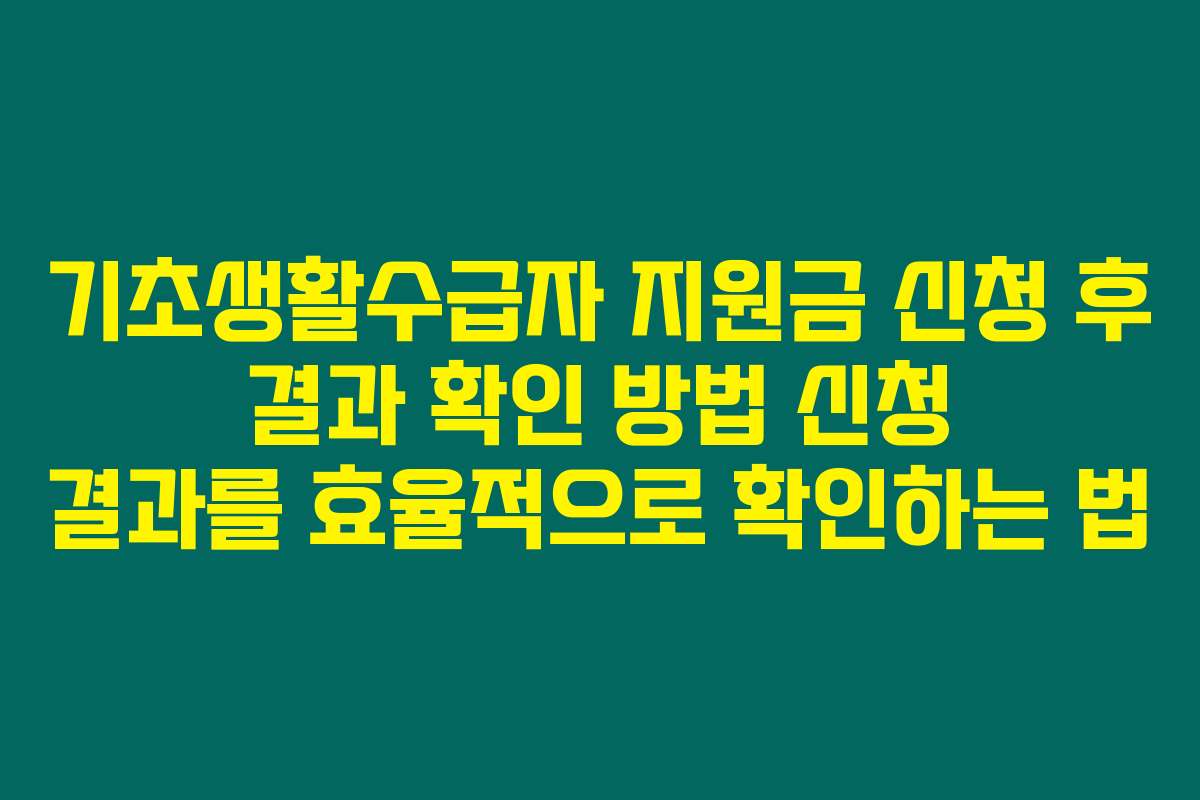 기초생활수급자 지원금 신청 후 결과 확인 방법 신청 결과를 효율적으로 확인하는 법