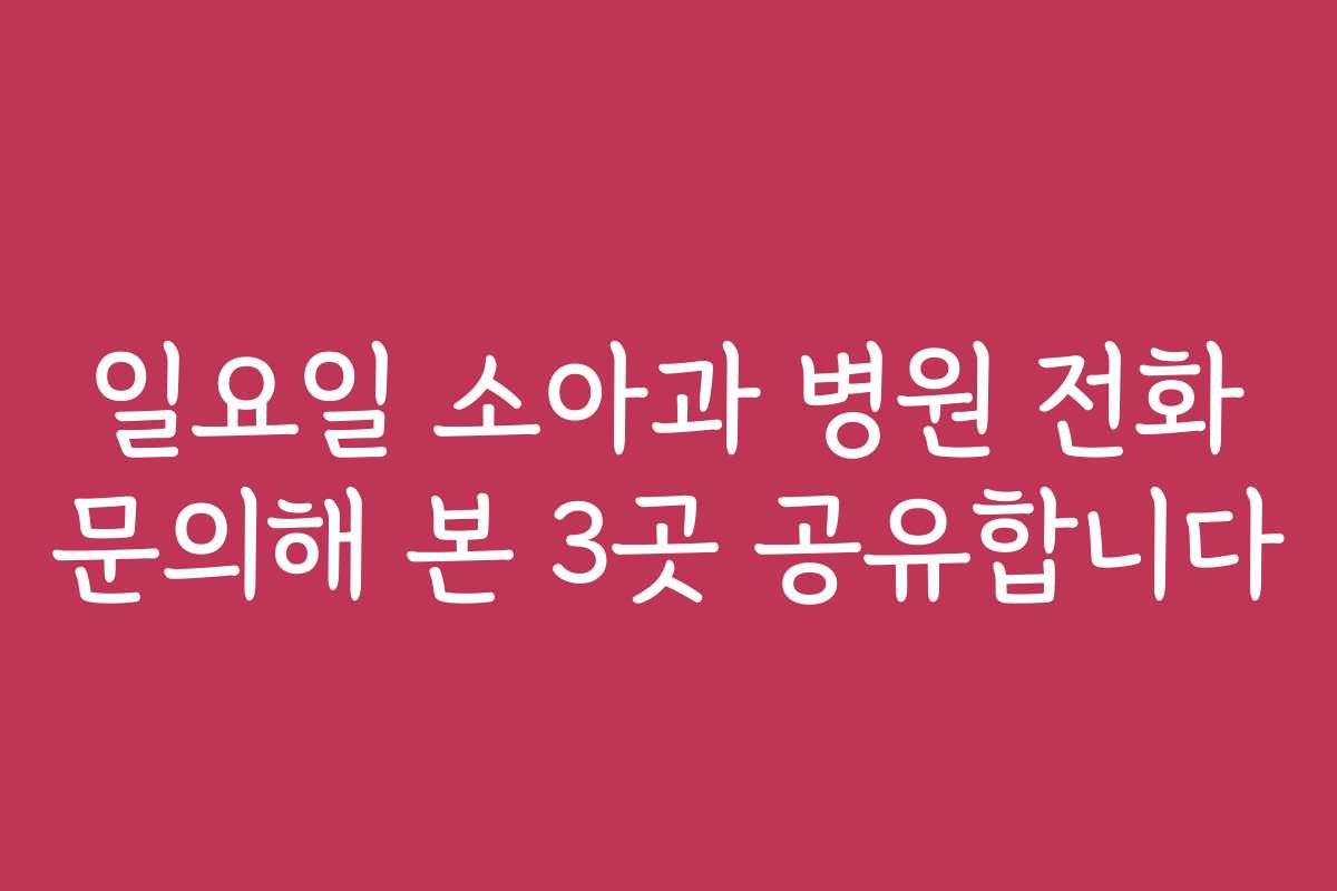 일요일 소아과 병원 전화 문의해 본 3곳 공유합니다