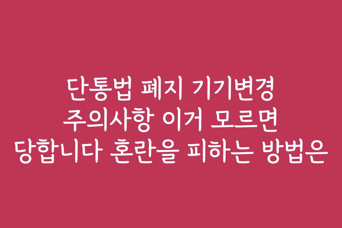 단통법 폐지 기기변경 주의사항 이거 모르면 당합니다 혼란을 피하는 방법은