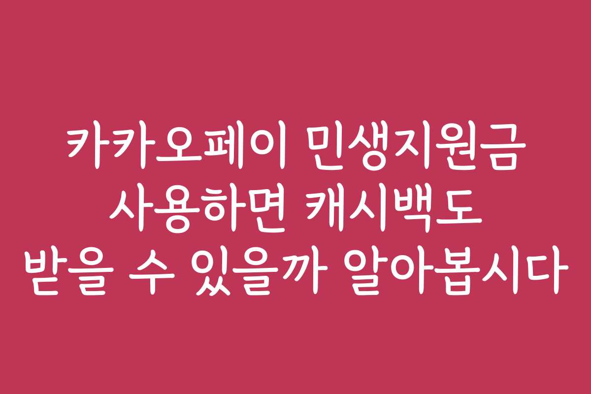 카카오페이 민생지원금 사용하면 캐시백도 받을 수 있을까 알아봅시다