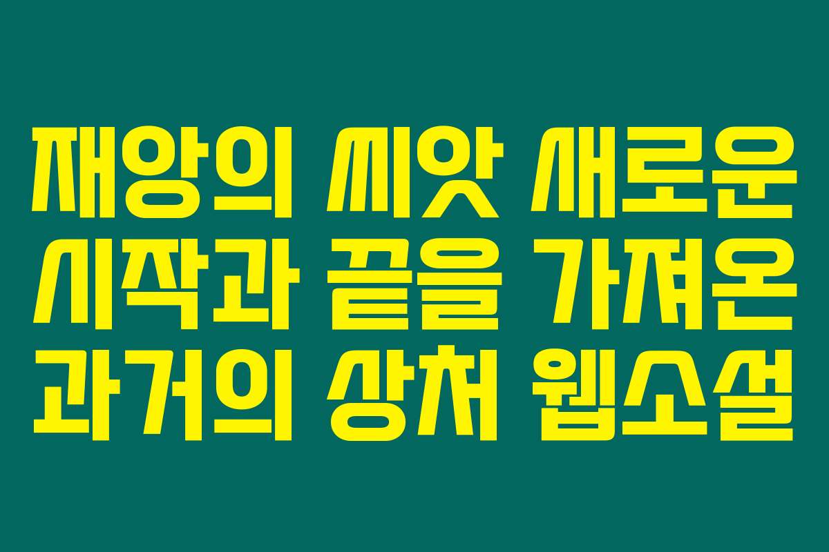 재앙의 씨앗 새로운 시작과 끝을 가져온 과거의 상처  웹소설
