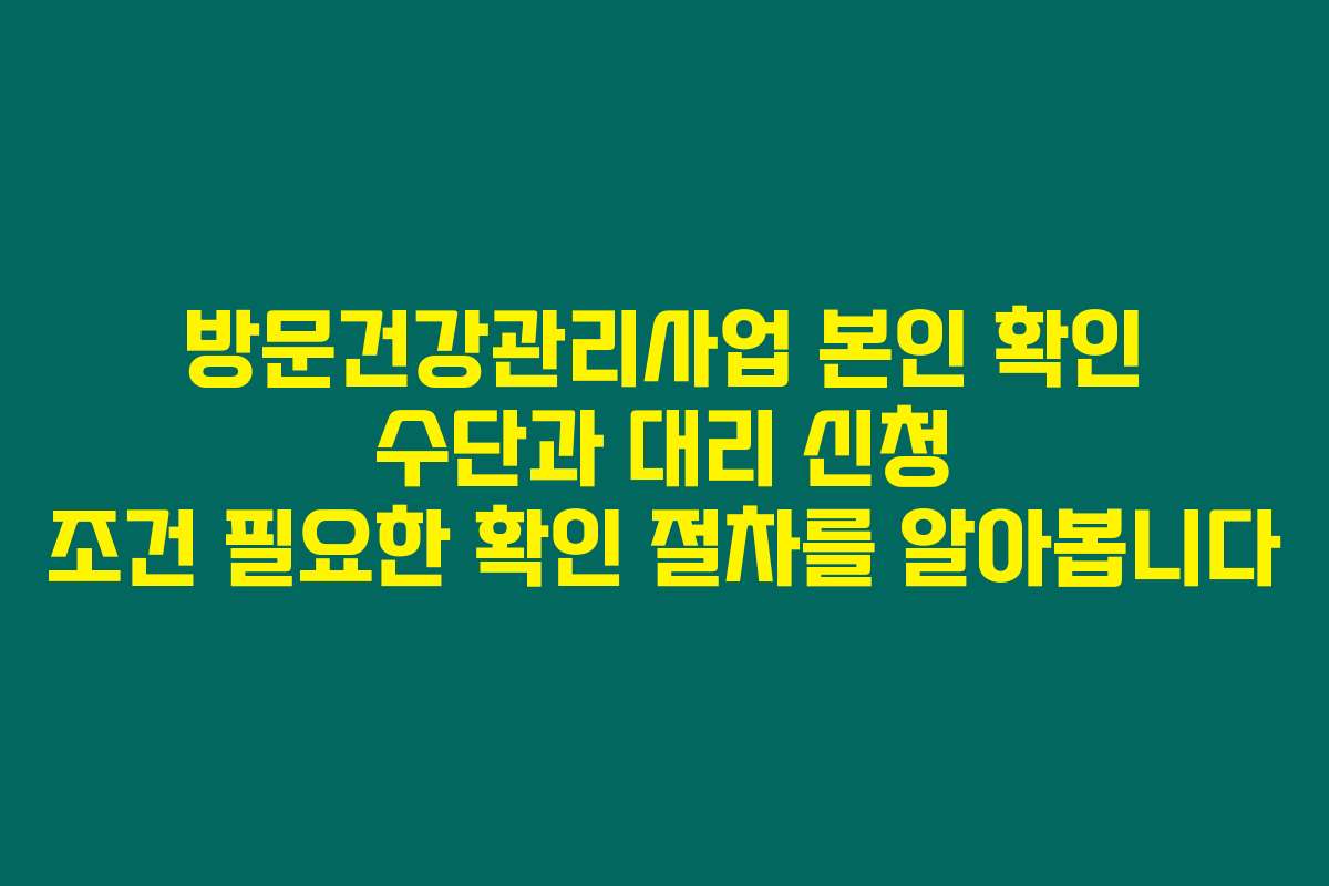 방문건강관리사업 본인 확인 수단과 대리 신청 조건 필요한 확인 절차를 알아봅니다