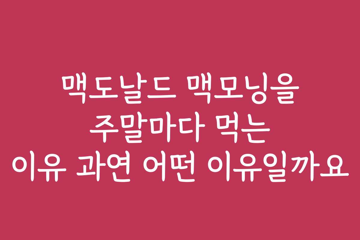 맥도날드 맥모닝을 주말마다 먹는 이유 과연 어떤 이유일까요