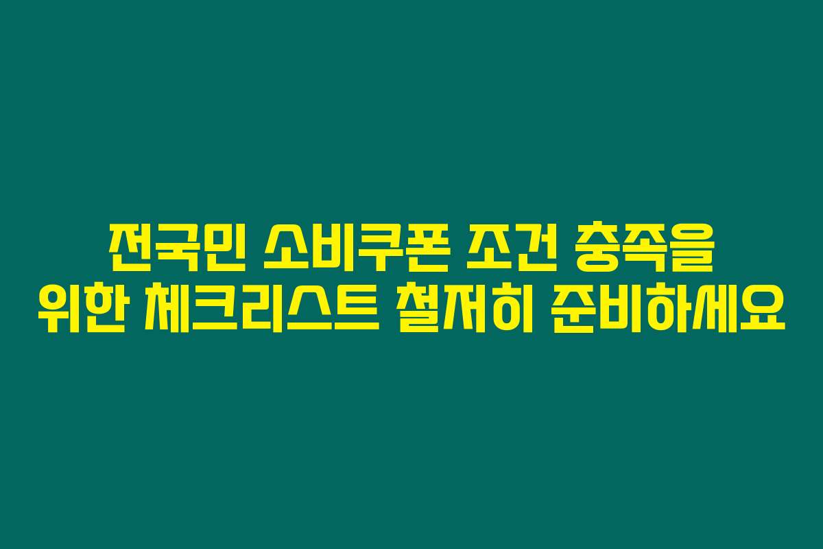 전국민 소비쿠폰 조건 충족을 위한 체크리스트 철저히 준비하세요