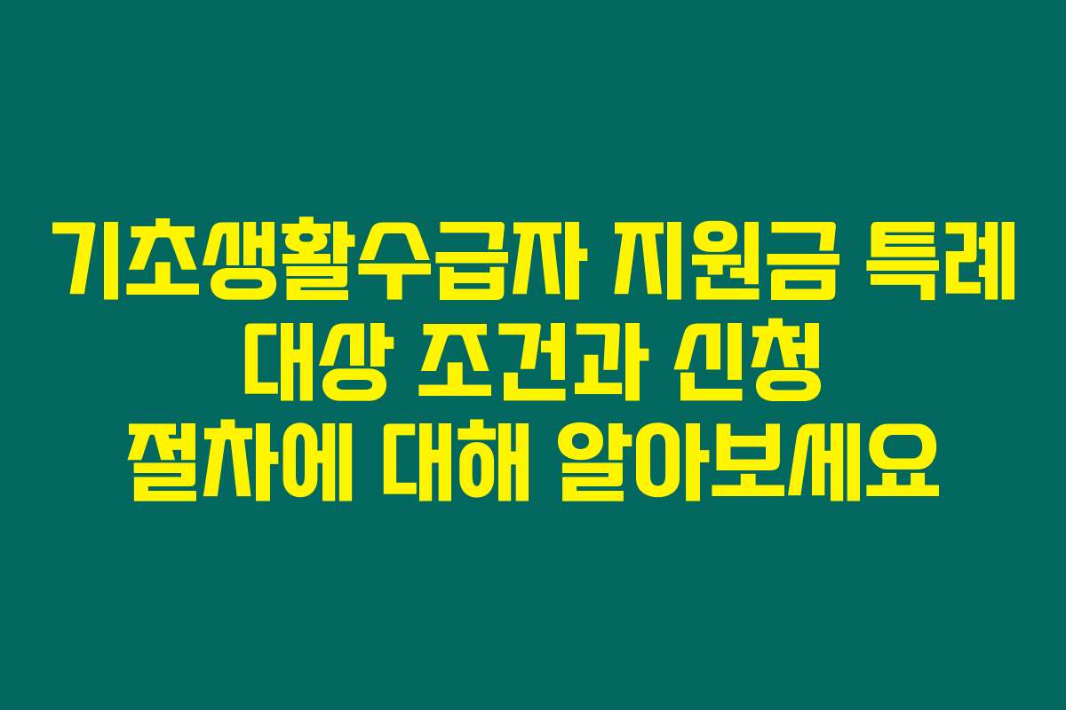 기초생활수급자 지원금 특례 대상 조건과 신청 절차에 대해 알아보세요