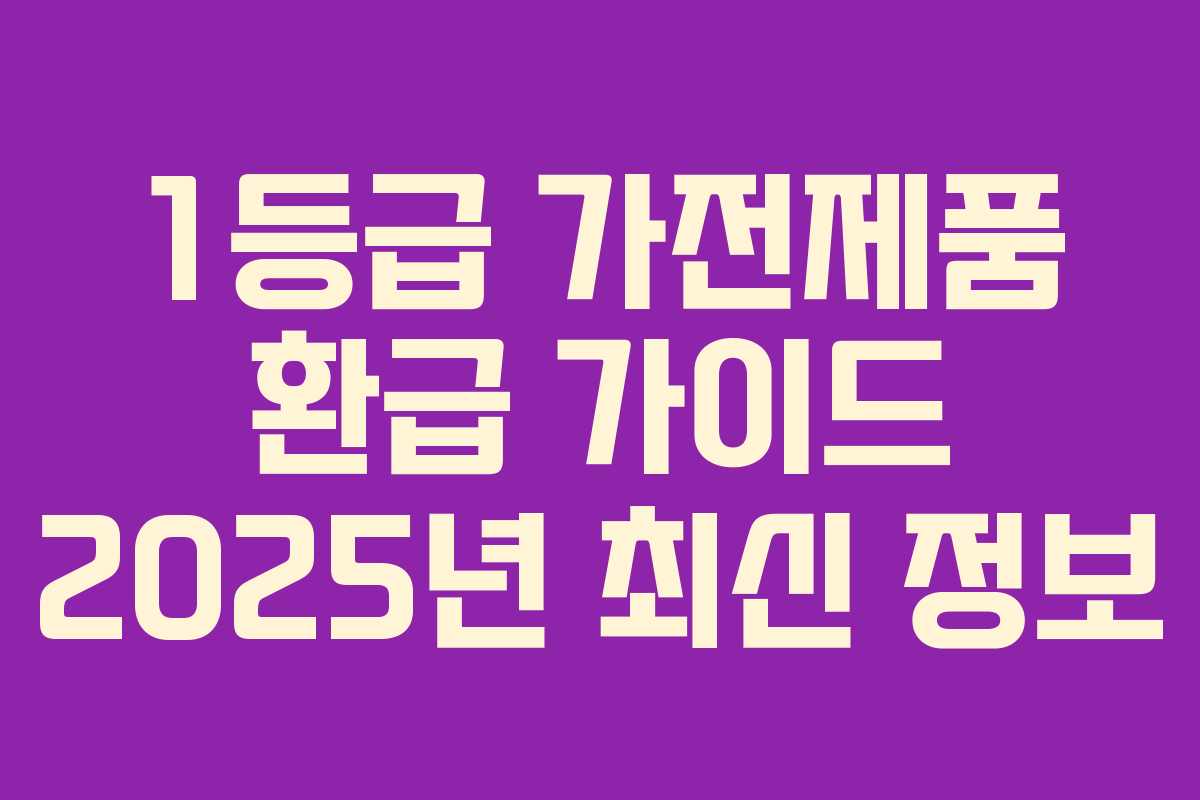 1등급 가전제품 환급 가이드 2025년 최신 정보