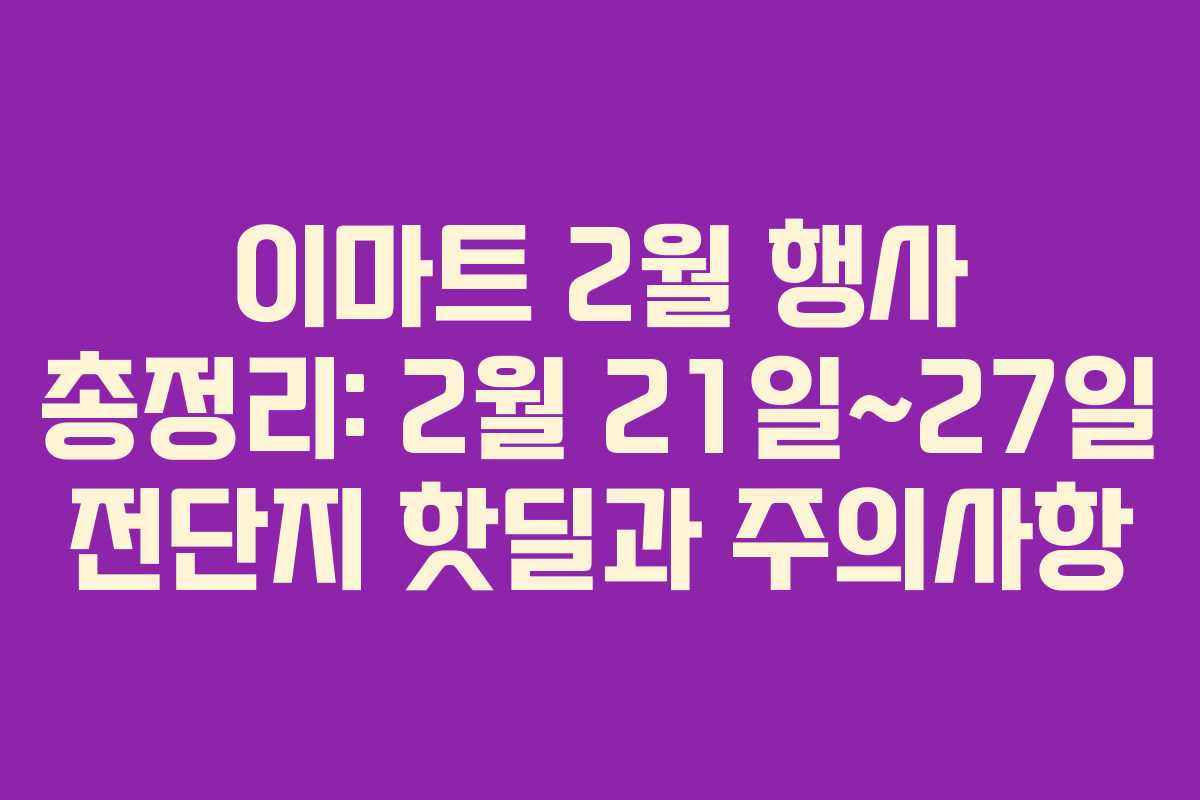 이마트 2월 행사 총정리: 2월 21일~27일 전단지 핫딜과 주의사항