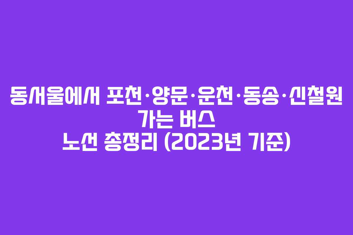 동서울에서 포천·양문·운천·동송·신철원 가는 버스 노선 총정리 (2023년 기준)